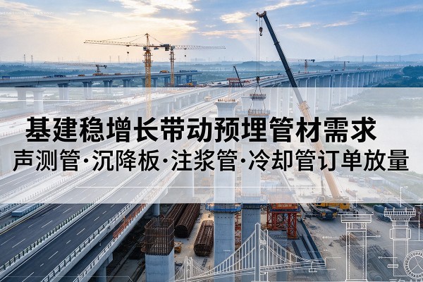 金华基建稳增长带动预埋监测管材需求,声测管、沉降板、注浆管订单持续放量